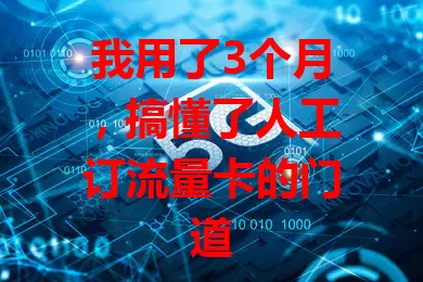 我用了3个月，搞懂了人工订流量卡的门道