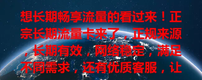 想长期畅享流量的看过来！正宗长期流量卡来了，正规来源，长期有效，网络稳定，满足不同需求，还有优质客服，让你告别流量困扰