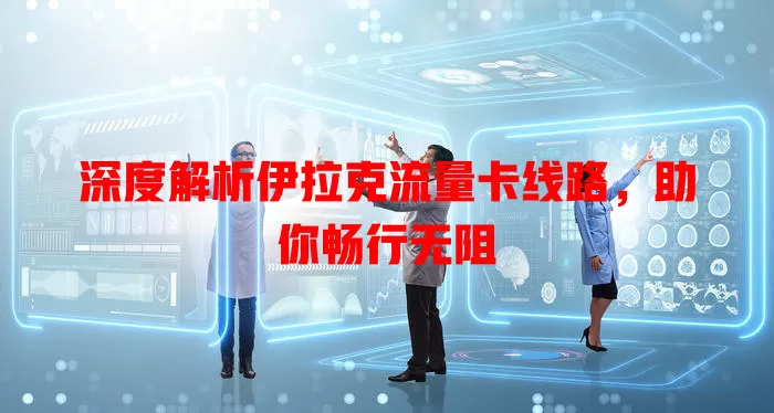深度解析伊拉克流量卡线路，助你畅行无阻