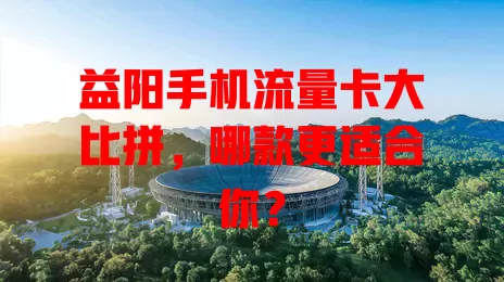 益阳手机流量卡大比拼，哪款更适合你？