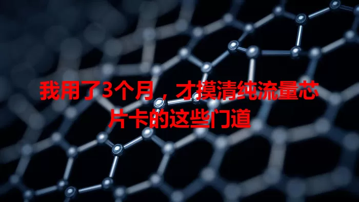 我用了3个月，才摸清纯流量芯片卡的这些门道