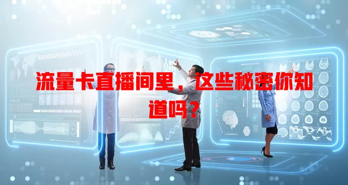 流量卡直播间里，这些秘密你知道吗？