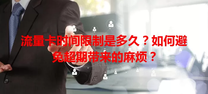 流量卡时间限制是多久？如何避免超期带来的麻烦？