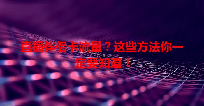 直播伴侣卡流量？这些方法你一定要知道！