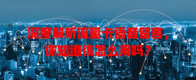 深度解析流量卡语音留言，你知道该怎么用吗？
