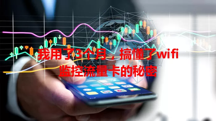 我用了3个月，搞懂了wifi监控流量卡的秘密