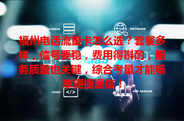 福州电话流量卡怎么选？套餐多样，信号要稳，费用得斟酌，服务质量也关键，综合考量才能畅享便捷通信！