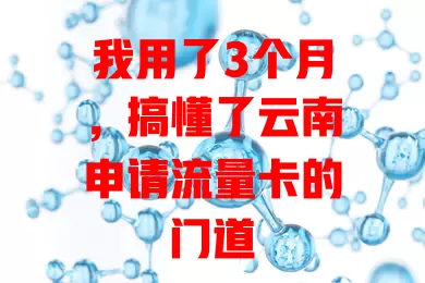我用了3个月，搞懂了云南申请流量卡的门道