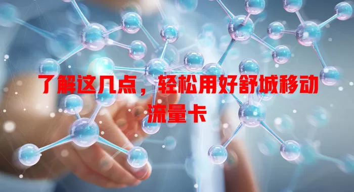 了解这几点，轻松用好舒城移动流量卡