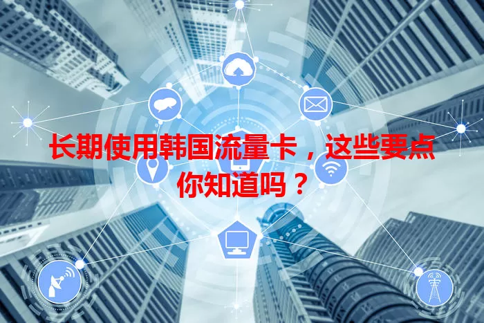 长期使用韩国流量卡，这些要点你知道吗？