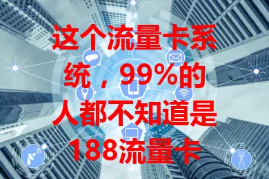 这个流量卡系统，99%的人都不知道是188流量卡系统？