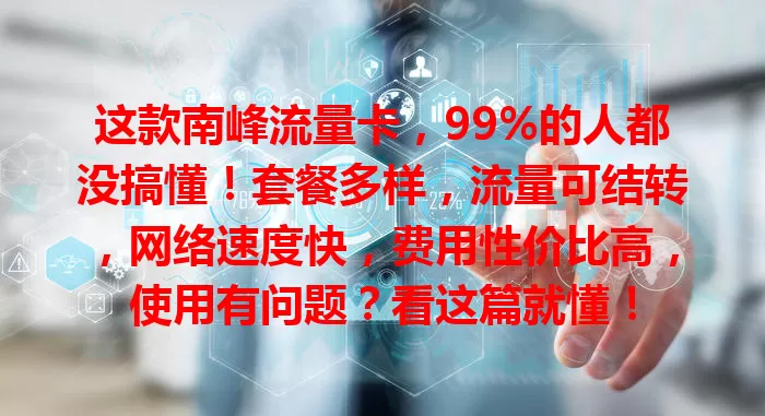 这款南峰流量卡，99%的人都没搞懂！套餐多样，流量可结转，网络速度快，费用性价比高，使用有问题？看这篇就懂！