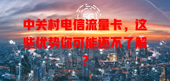 中关村电信流量卡，这些优势你可能还不了解？