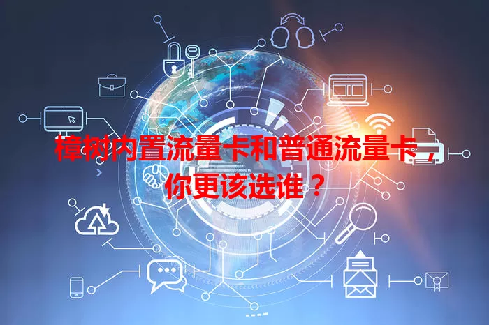 樟树内置流量卡和普通流量卡，你更该选谁？