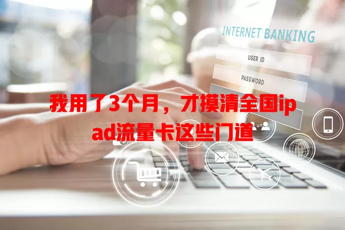 我用了3个月，才摸清全国ipad流量卡这些门道