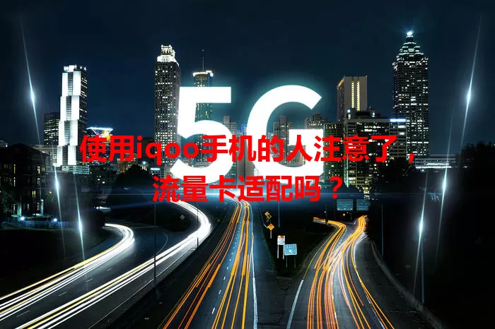 使用iqoo手机的人注意了，流量卡适配吗？