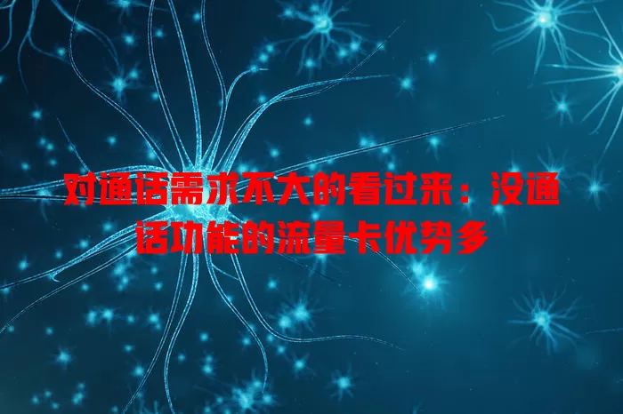 对通话需求不大的看过来：没通话功能的流量卡优势多