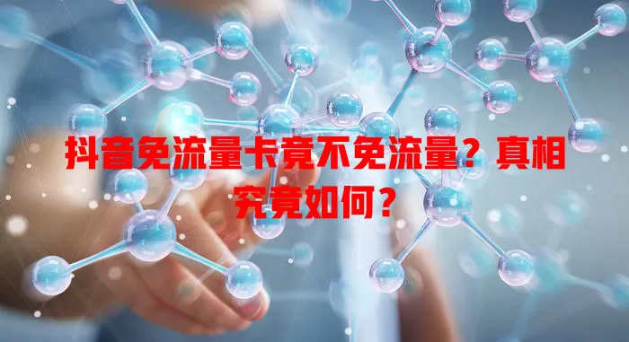 抖音免流量卡竟不免流量？真相究竟如何？