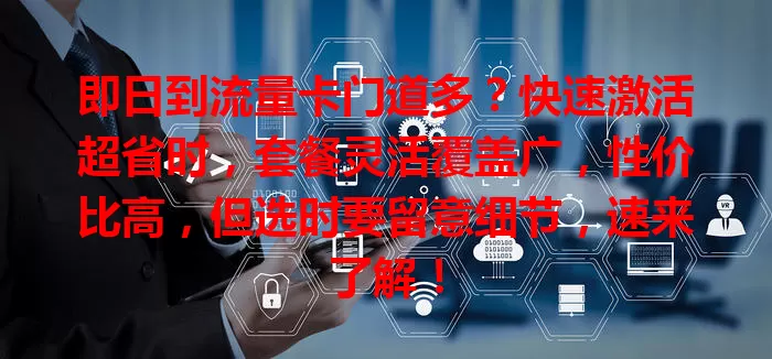 即日到流量卡门道多？快速激活超省时，套餐灵活覆盖广，性价比高，但选时要留意细节，速来了解！