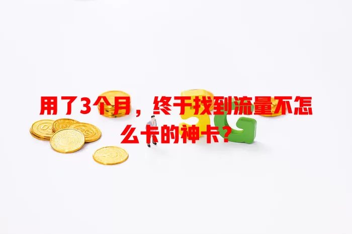 用了3个月，终于找到流量不怎么卡的神卡？