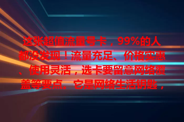 这张超值流量号卡，99%的人都没发现！流量充足、价格实惠、使用灵活，选卡要留意网络覆盖等要点。它是网络生活钥匙，助你畅游网络，年轻人、上班族、长辈都适用，快探寻适合你的那张开启精彩之旅！