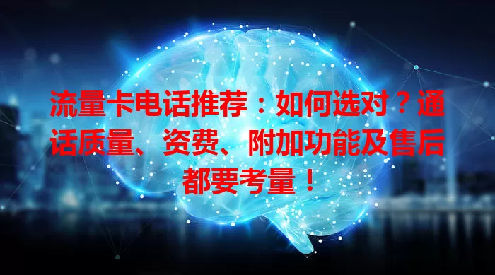 流量卡电话推荐：如何选对？通话质量、资费、附加功能及售后都要考量！