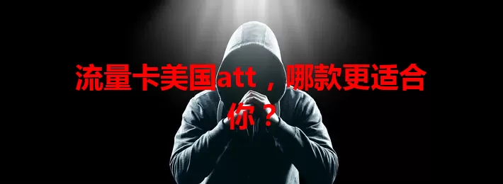 流量卡美国att，哪款更适合你？