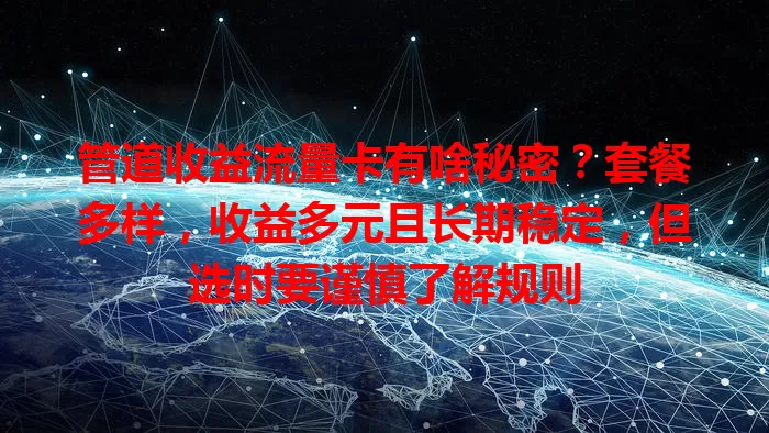 管道收益流量卡有啥秘密？套餐多样，收益多元且长期稳定，但选时要谨慎了解规则