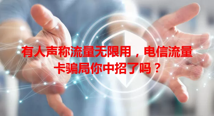 有人声称流量无限用，电信流量卡骗局你中招了吗？