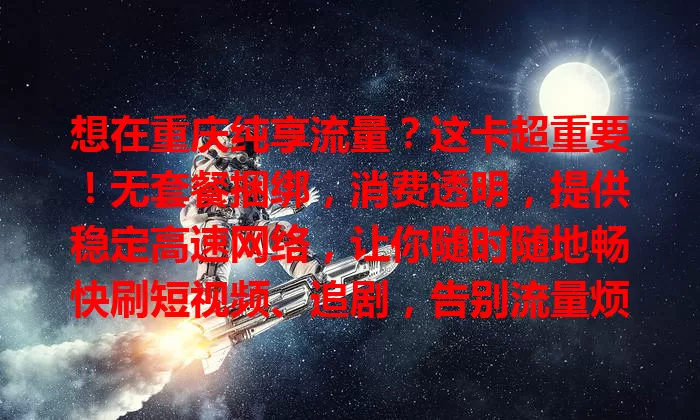 想在重庆纯享流量？这卡超重要！无套餐捆绑，消费透明，提供稳定高速网络，让你随时随地畅快刷短视频、追剧，告别流量烦恼！