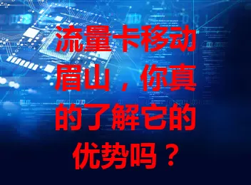 流量卡移动眉山，你真的了解它的优势吗？