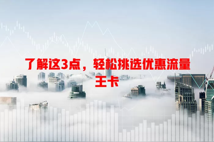 了解这3点，轻松挑选优惠流量王卡
