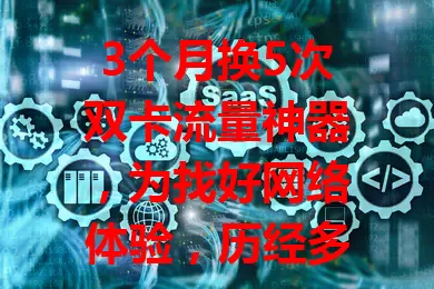 3个月换5次双卡流量神器，为找好网络体验，历经多款试用，终得满意款，你也快来探索吧