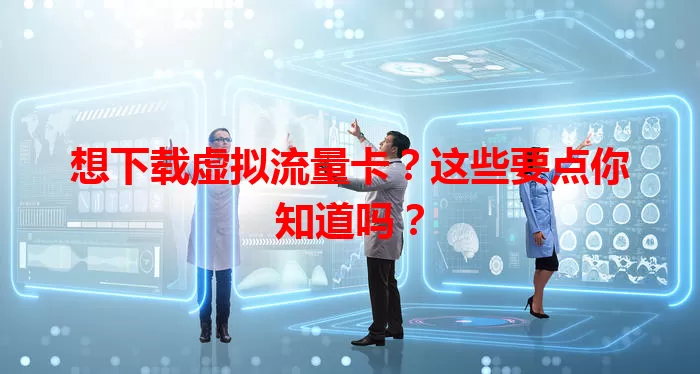 想下载虚拟流量卡？这些要点你知道吗？