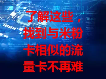 了解这些，找到与米粉卡相似的流量卡不再难