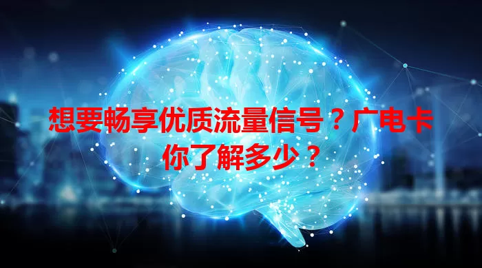 想要畅享优质流量信号？广电卡你了解多少？