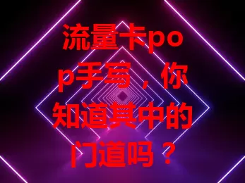 流量卡pop手写，你知道其中的门道吗？