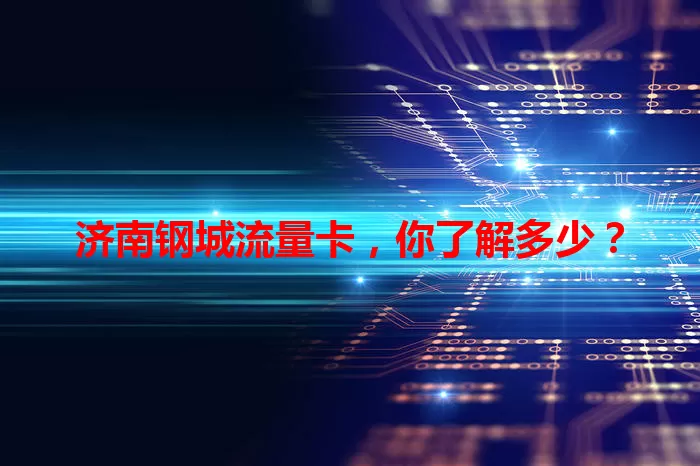 济南钢城流量卡，你了解多少？