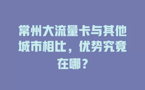 常州大流量卡与其他城市相比，优势究竟在哪？
