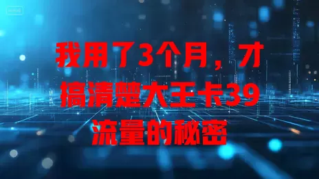 我用了3个月，才搞清楚大王卡39流量的秘密
