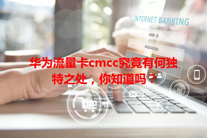 华为流量卡cmcc究竟有何独特之处，你知道吗？