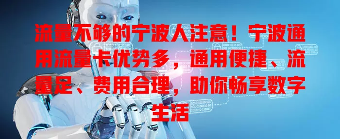 流量不够的宁波人注意！宁波通用流量卡优势多，通用便捷、流量足、费用合理，助你畅享数字生活