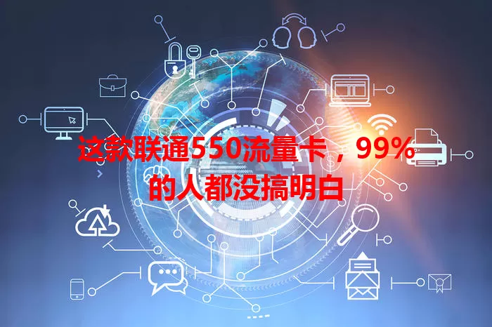 这款联通550流量卡，99%的人都没搞明白
