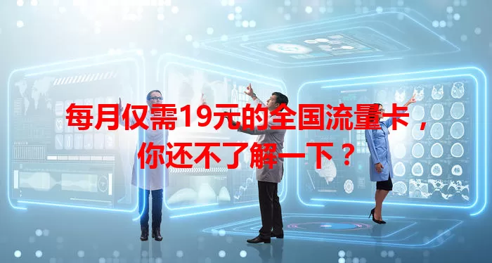 每月仅需19元的全国流量卡，你还不了解一下？