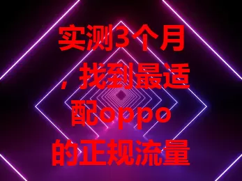 实测3个月，找到最适配oppo的正规流量卡，网速卓越、稳定佳、套餐性价比高且客服贴心