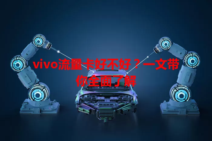 vivo流量卡好不好？一文带你全面了解