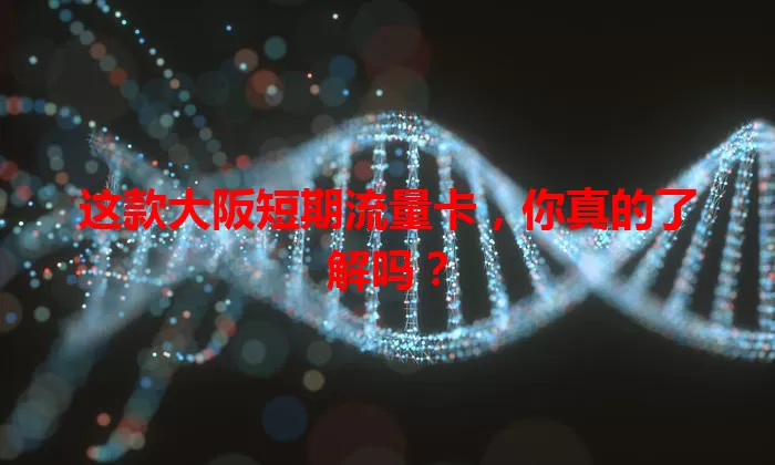 这款大阪短期流量卡，你真的了解吗？