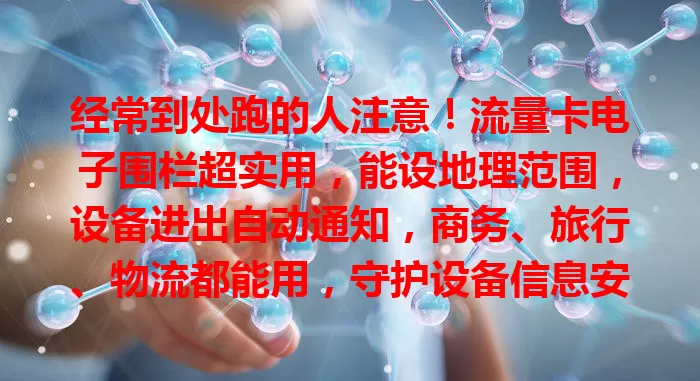 经常到处跑的人注意！流量卡电子围栏超实用，能设地理范围，设备进出自动通知，商务、旅行、物流都能用，守护设备信息安全