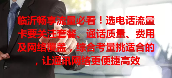 临沂畅享流量必看！选电话流量卡要关注套餐、通话质量、费用及网络覆盖，综合考量挑适合的，让通讯网络更便捷高效