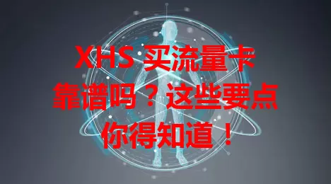 XHS 买流量卡靠谱吗？这些要点你得知道！